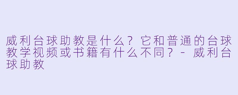 威利台球助教是什么？它和普通的台球教学视频或书籍有什么不同？-威利台球助教