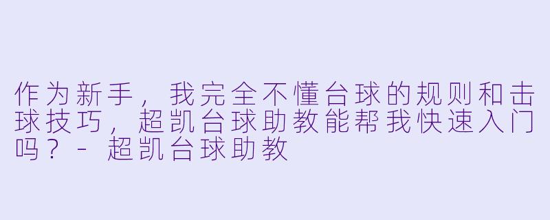 作为新手,我完全不懂台球的规则和击球技巧,超凯台球助教能帮我快速入门吗?-超凯台球助教