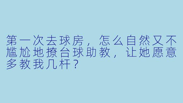 第一次去球房,怎么自然又不尴尬地撩台球助教,让她愿意多教我几杆?
