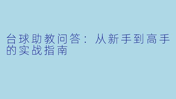 台球助教问答:从新手到高手的实战指南