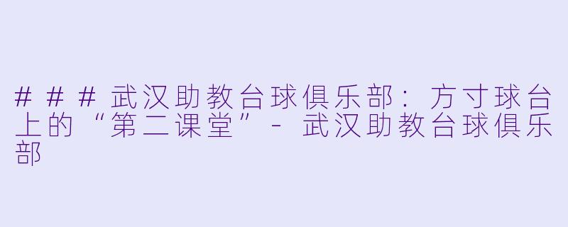 ###武汉助教台球俱乐部:方寸球台上的“第二课堂”-武汉助教台球俱乐部
