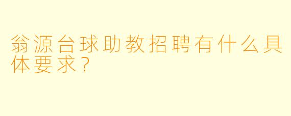 翁源台球助教招聘有什么具体要求?