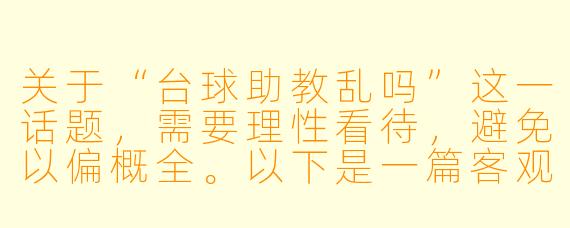 关于“台球助教乱吗”这一话题，需要理性看待，避免以偏概全。以下是一篇客观分析的文章：

台球助教行业观察：规范与乱象并存，关键在于管理与自律