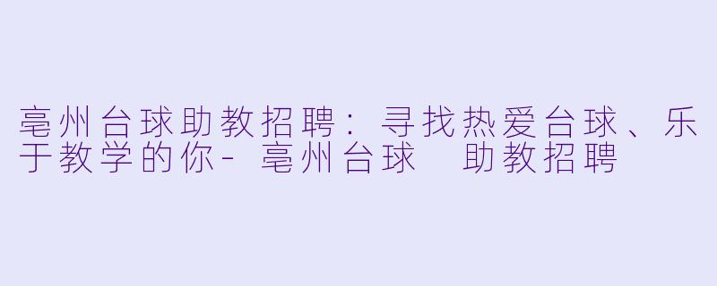 亳州台球助教招聘:寻找热爱台球、乐于教学的你-亳州台球 助教招聘