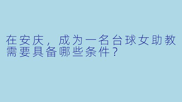 在安庆，成为一名台球女助教需要具备哪些条件？