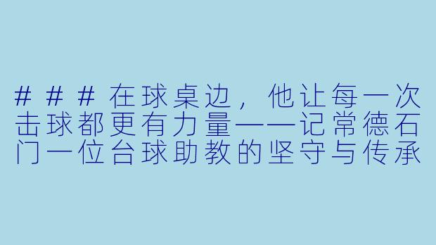 ###在球桌边,他让每一次击球都更有力量——记常德石门一位台球助教的坚守与传承
###
