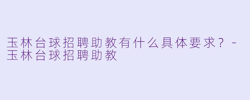 玉林台球招聘助教有什么具体要求?-玉林台球招聘助教