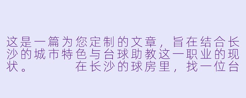 这是一篇为您定制的文章，旨在结合长沙的城市特色与台球助教这一职业的现状。


在长沙的球房里，找一位台球助教，比喝茶颜悦色更需要缘分-长沙找台球助教