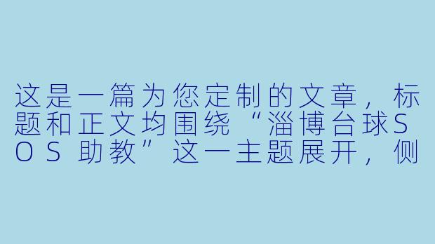 这是一篇为您定制的文章,标题和正文均围绕“淄博台球SOS助教”这一主题展开,侧重于其服务模式、行业价值与地域特色。
---
###淄博台球“SOS助教”:不只是陪练,更是球桌上的“急诊医生”-淄博台球sos助教