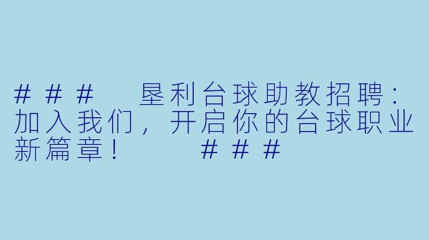###
垦利台球助教招聘：加入我们，开启你的台球职业新篇章！

###