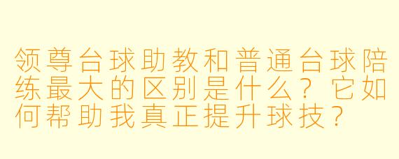 领尊台球助教和普通台球陪练最大的区别是什么?它如何帮助我真正提升球技?