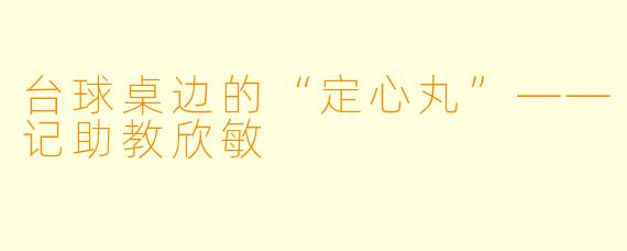 台球桌边的“定心丸”——记助教欣敏