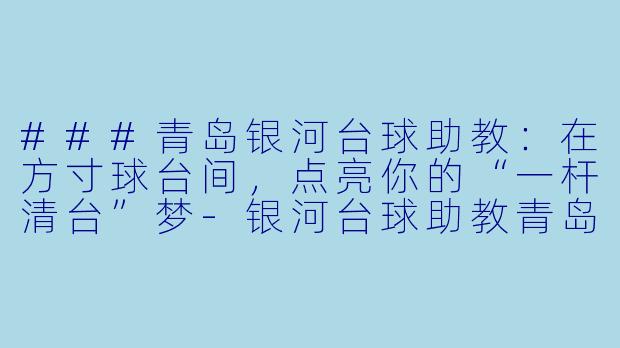 ###青岛银河台球助教:在方寸球台间,点亮你的“一杆清台”梦-银河台球助教青岛