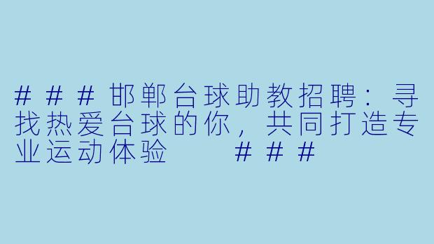 ###邯郸台球助教招聘:寻找热爱台球的你,共同打造专业运动体验
###