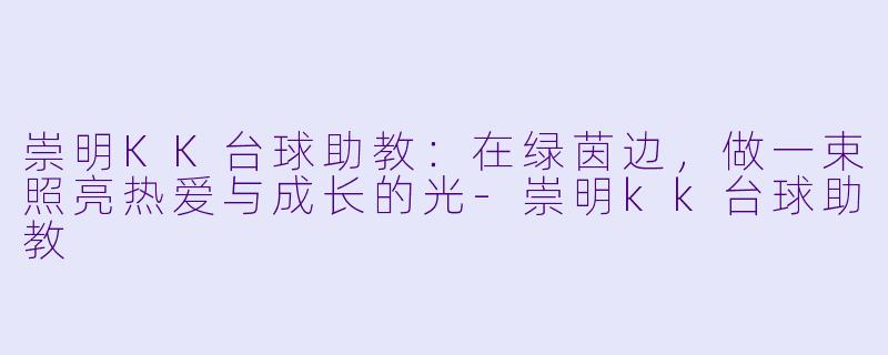 崇明KK台球助教:在绿茵边,做一束照亮热爱与成长的光-崇明kk台球助教