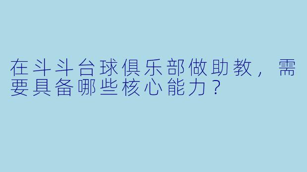 在斗斗台球俱乐部做助教，需要具备哪些核心能力？
