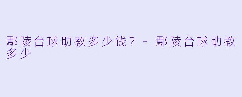 鄢陵台球助教多少钱？-鄢陵台球助教多少