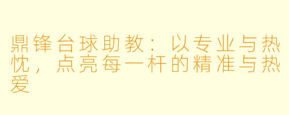 鼎锋台球助教:以专业与热忱,点亮每一杆的精准与热爱