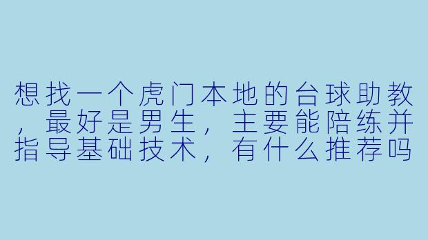 想找一个虎门本地的台球助教，最好是男生，主要能陪练并指导基础技术，有什么推荐吗？
