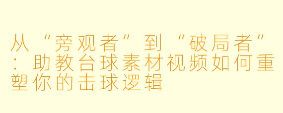 从“旁观者”到“破局者”:助教台球素材视频如何重塑你的击球逻辑