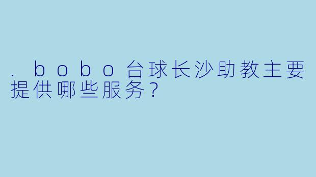 .bobo台球长沙助教主要提供哪些服务？
