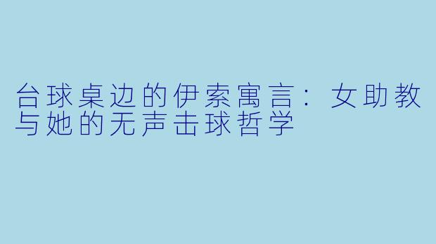 台球桌边的伊索寓言：女助教与她的无声击球哲学