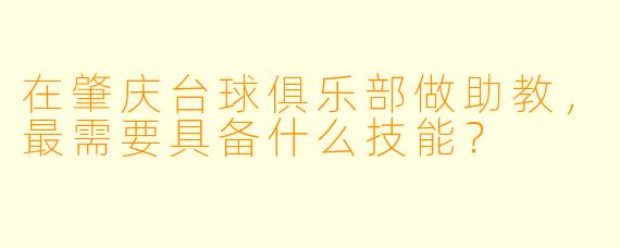 在肇庆台球俱乐部做助教，最需要具备什么技能？