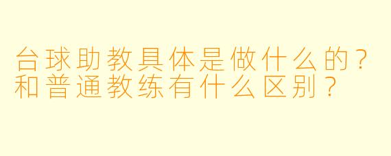 台球助教具体是做什么的?和普通教练有什么区别?