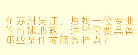 在苏州吴江，想找一位专业的台球助教，通常需要具备哪些条件或服务特点？