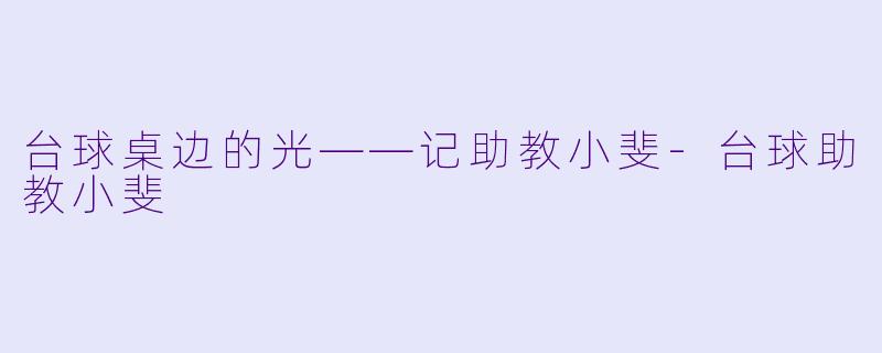 台球桌边的光——记助教小斐-台球助教小斐