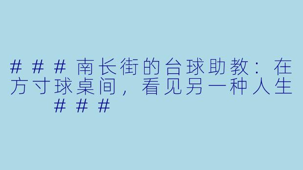 ###南长街的台球助教:在方寸球桌间,看见另一种人生
###