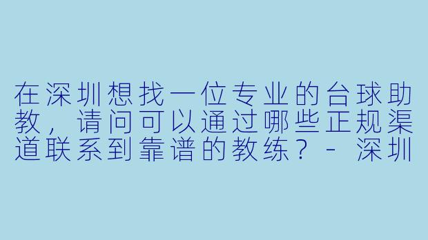 在深圳想找一位专业的台球助教,请问可以通过哪些正规渠道联系到靠谱的教练?-深圳台球助教联系