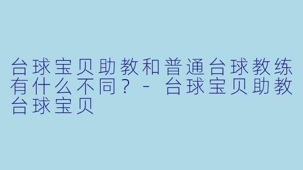 台球宝贝助教和普通台球教练有什么不同？-台球宝贝助教台球宝贝