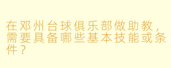 在邓州台球俱乐部做助教，需要具备哪些基本技能或条件？
