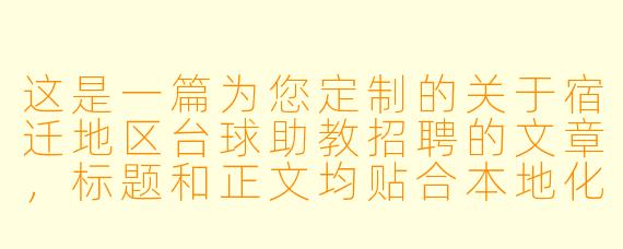 这是一篇为您定制的关于宿迁地区台球助教招聘的文章,标题和正文均贴合本地化场景与岗位需求。
---
###宿迁“杆”大事!高薪诚聘台球助教:零基础带薪培训,工作就是“玩”出新高度