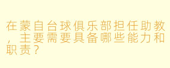 在蒙自台球俱乐部担任助教，主要需要具备哪些能力和职责？