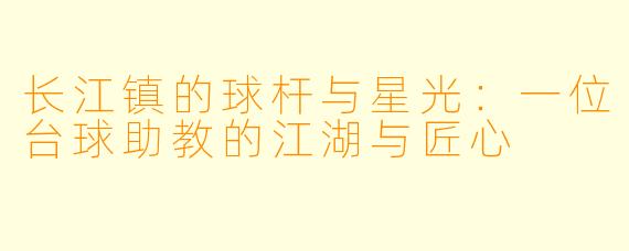 长江镇的球杆与星光:一位台球助教的江湖与匠心