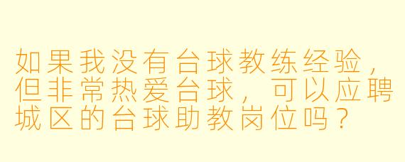 如果我没有台球教练经验，但非常热爱台球，可以应聘城区的台球助教岗位吗？