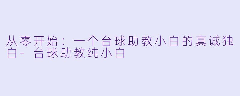 从零开始:一个台球助教小白的真诚独白-台球助教纯小白