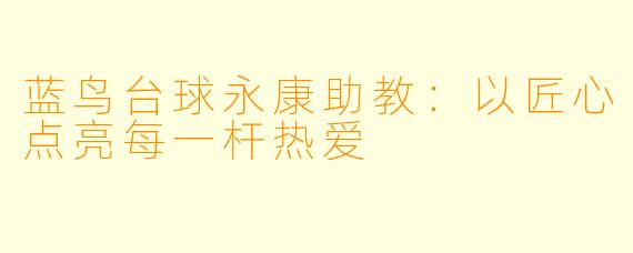 蓝鸟台球永康助教：以匠心点亮每一杆热爱