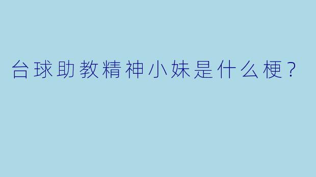 台球助教精神小妹是什么梗？
