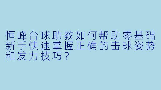 恒峰台球助教如何帮助零基础新手快速掌握正确的击球姿势和发力技巧?