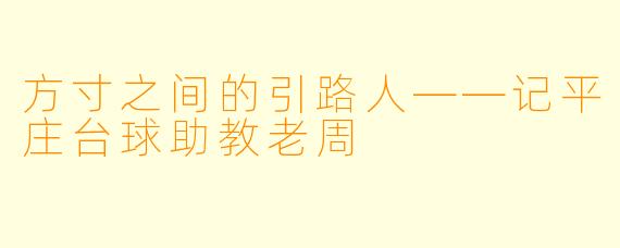 方寸之间的引路人——记平庄台球助教老周