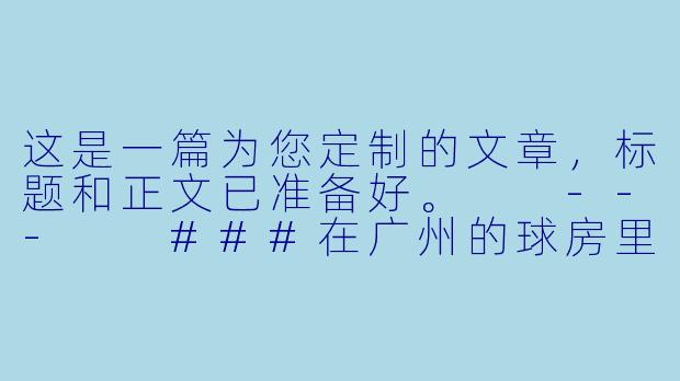 这是一篇为您定制的文章，标题和正文已准备好。

---

###在广州的球房里，我找到了那个“KK”：一个台球助教与她的江湖-kk台球助教广州