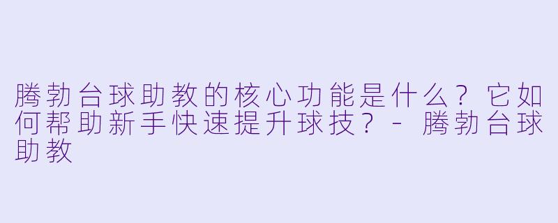 腾勃台球助教的核心功能是什么?它如何帮助新手快速提升球技?-腾勃台球助教