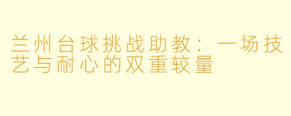 兰州台球挑战助教:一场技艺与耐心的双重较量