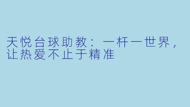天悦台球助教:一杆一世界,让热爱不止于精准