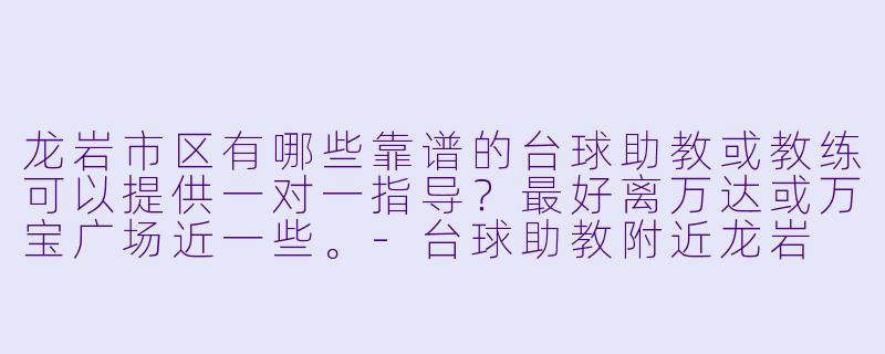 龙岩市区有哪些靠谱的台球助教或教练可以提供一对一指导？最好离万达或万宝广场近一些。-台球助教附近龙岩