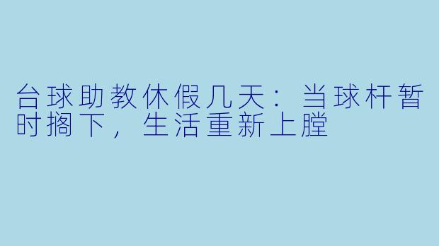 台球助教休假几天:当球杆暂时搁下,生活重新上膛