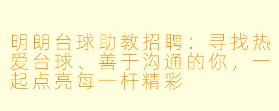 明朗台球助教招聘:寻找热爱台球、善于沟通的你,一起点亮每一杆精彩